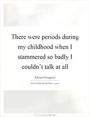 There were periods during my childhood when I stammered so badly I couldn’t talk at all Picture Quote #1