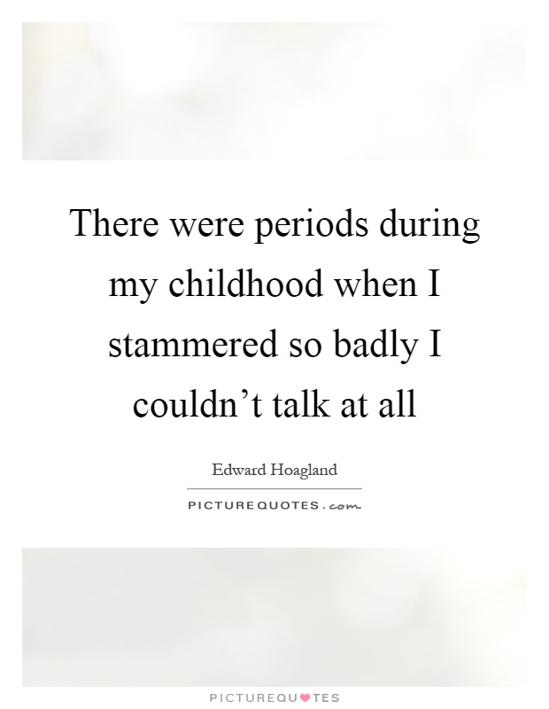 There were periods during my childhood when I stammered so badly I couldn't talk at all Picture Quote #1