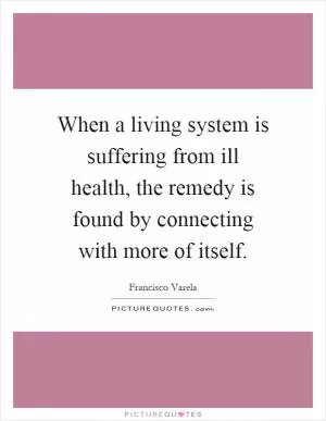 When a living system is suffering from ill health, the remedy is found by connecting with more of itself Picture Quote #1