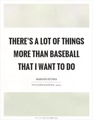 There’s a lot of things more than baseball that I want to do Picture Quote #1