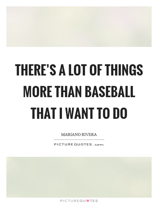 There's a lot of things more than baseball that I want to do Picture Quote #1