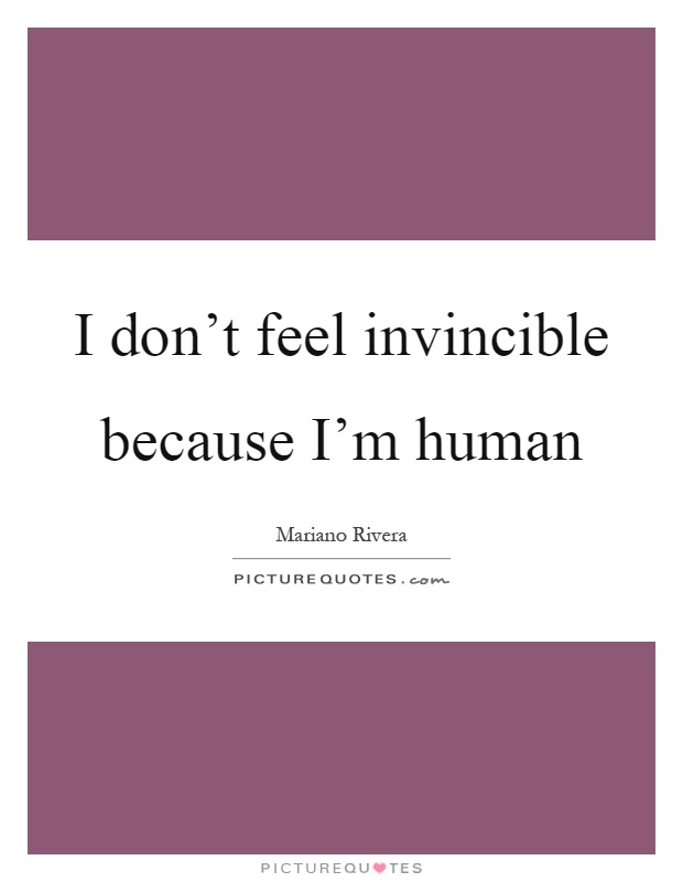 I don't feel invincible because I'm human Picture Quote #1