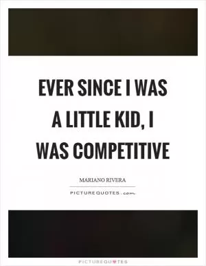 Ever since I was a little kid, I was competitive Picture Quote #1