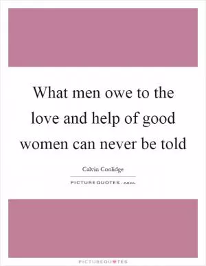 What men owe to the love and help of good women can never be told Picture Quote #1