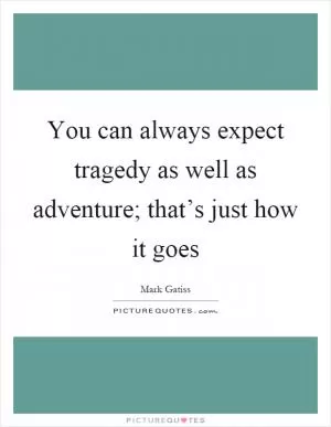 You can always expect tragedy as well as adventure; that’s just how it goes Picture Quote #1