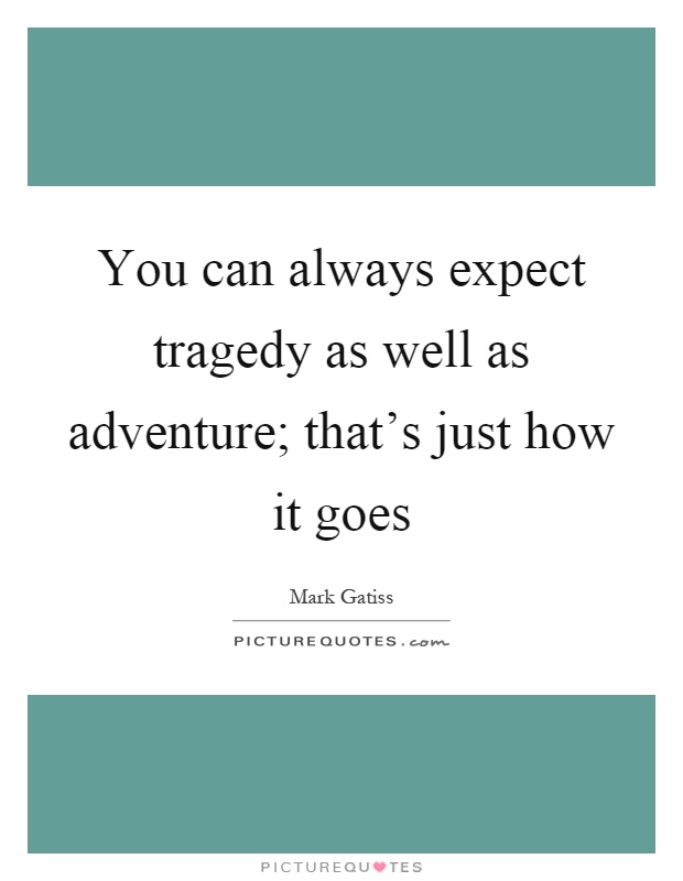 You can always expect tragedy as well as adventure; that's just how it goes Picture Quote #1
