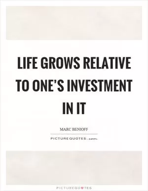 Life grows relative to one’s investment in it Picture Quote #1