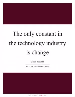 The only constant in the technology industry is change Picture Quote #1