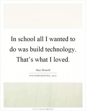 In school all I wanted to do was build technology. That’s what I loved Picture Quote #1