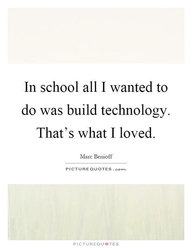 In school all I wanted to do was build technology. That's what I loved Picture Quote #1