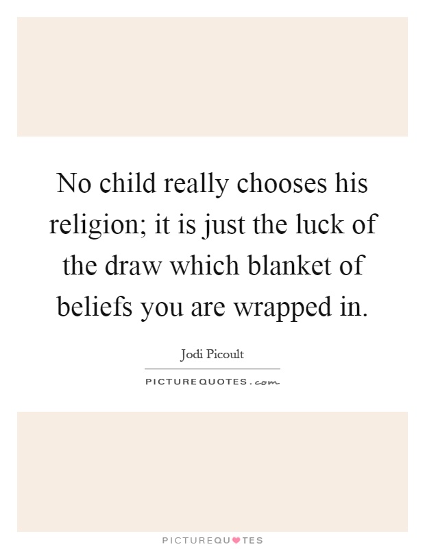 No child really chooses his religion; it is just the luck of the draw which blanket of beliefs you are wrapped in Picture Quote #1