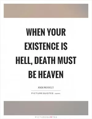 When your existence is hell, death must be heaven Picture Quote #1