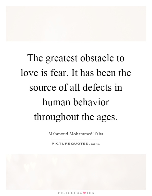 The greatest obstacle to love is fear. It has been the source of all defects in human behavior throughout the ages Picture Quote #1