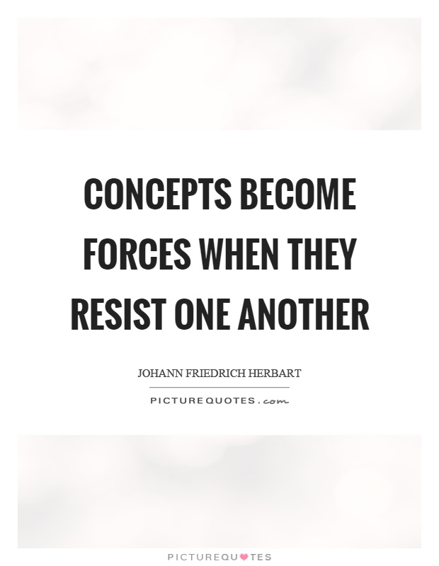 Concepts become forces when they resist one another Picture Quote #1