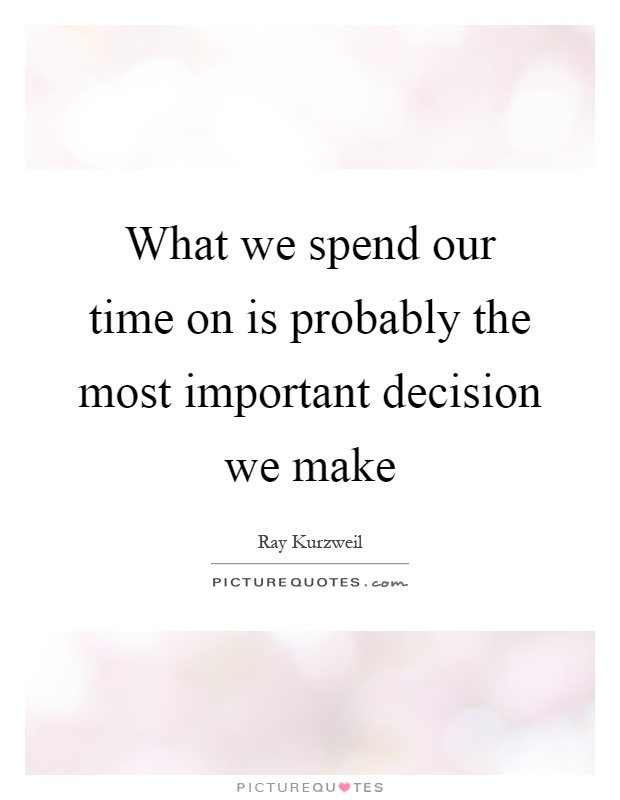 What we spend our time on is probably the most important decision we make Picture Quote #1
