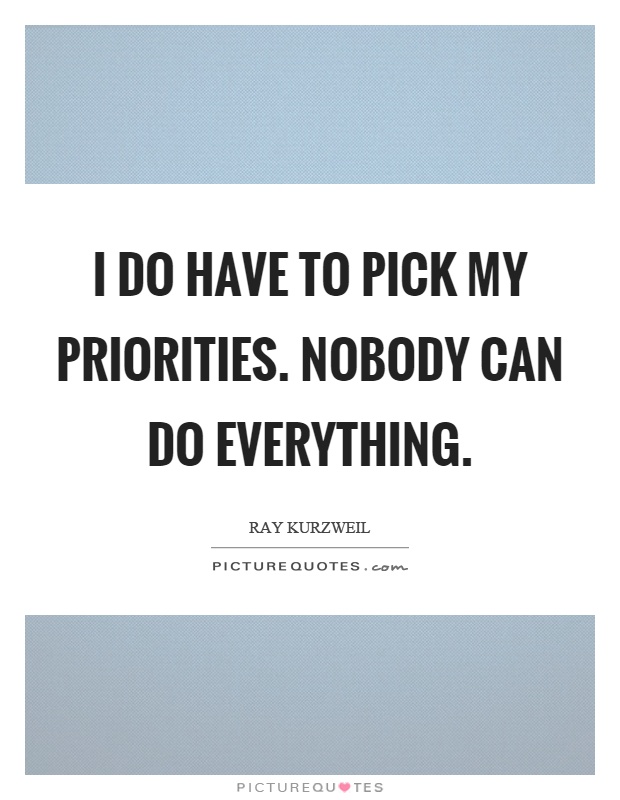I do have to pick my priorities. Nobody can do everything Picture Quote #1