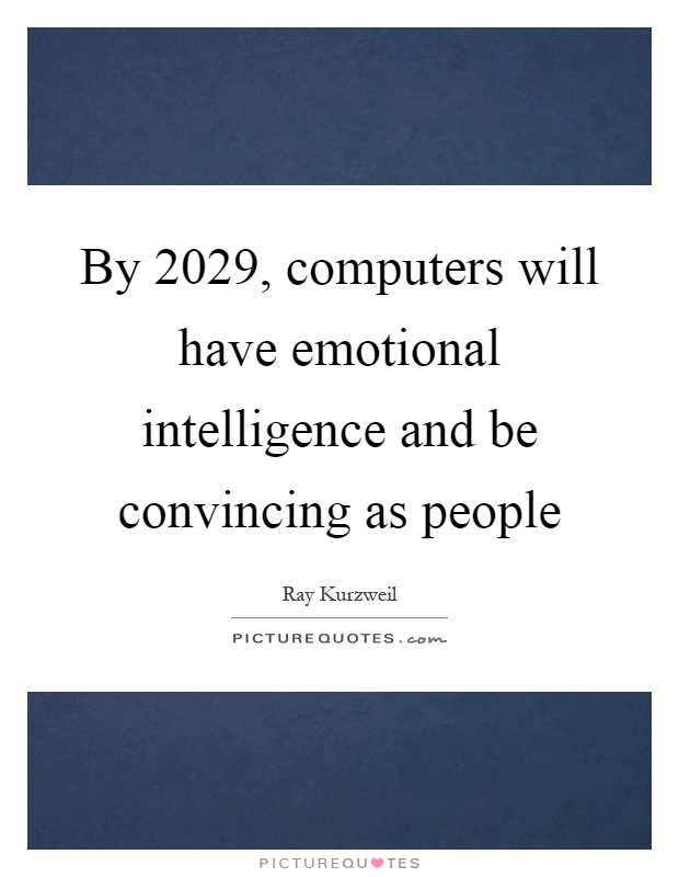 By 2029, computers will have emotional intelligence and be convincing as people Picture Quote #1