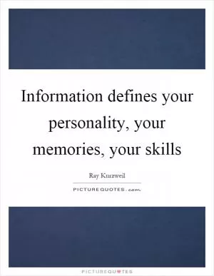 Information defines your personality, your memories, your skills Picture Quote #1
