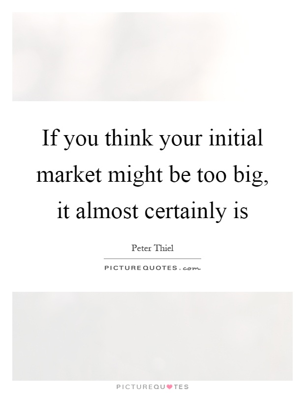 If you think your initial market might be too big, it almost certainly is Picture Quote #1