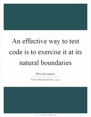 An effective way to test code is to exercise it at its natural boundaries Picture Quote #1