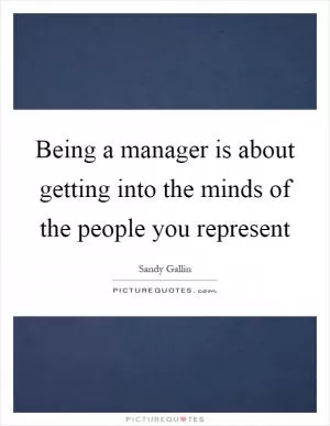 Being a manager is about getting into the minds of the people you represent Picture Quote #1