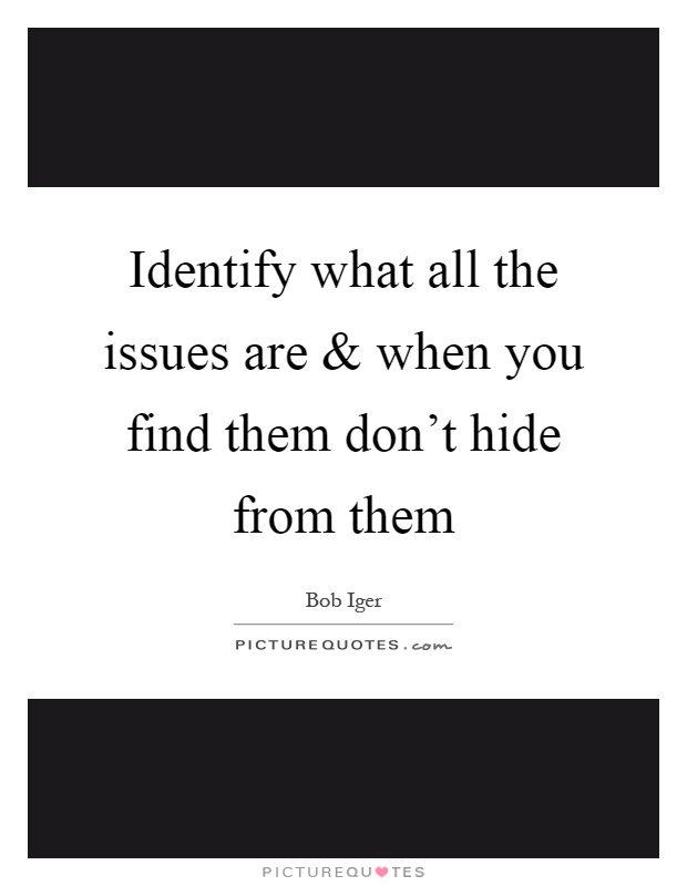 Identify what all the issues are and when you find them don't hide from them Picture Quote #1