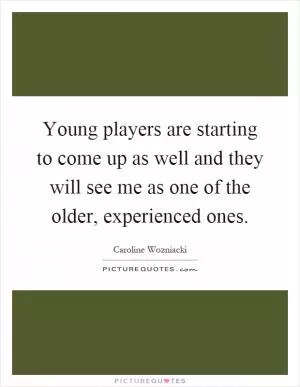 Young players are starting to come up as well and they will see me as one of the older, experienced ones Picture Quote #1