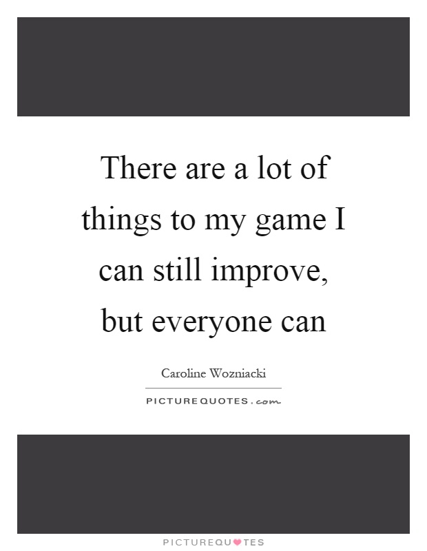 There are a lot of things to my game I can still improve, but everyone can Picture Quote #1