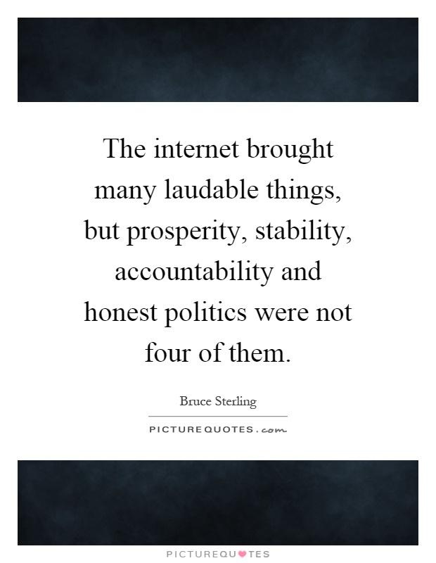 The internet brought many laudable things, but prosperity, stability, accountability and honest politics were not four of them Picture Quote #1