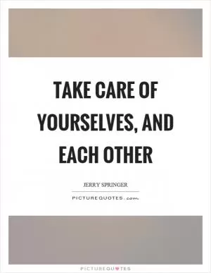 Take care of yourselves, and each other Picture Quote #1