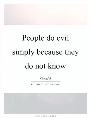 People do evil simply because they do not know Picture Quote #1