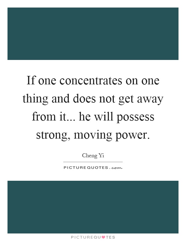 If one concentrates on one thing and does not get away from it... he will possess strong, moving power Picture Quote #1