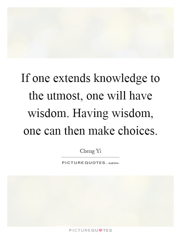 If one extends knowledge to the utmost, one will have wisdom. Having wisdom, one can then make choices Picture Quote #1