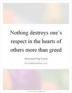 Nothing destroys one’s respect in the hearts of others more than greed Picture Quote #1