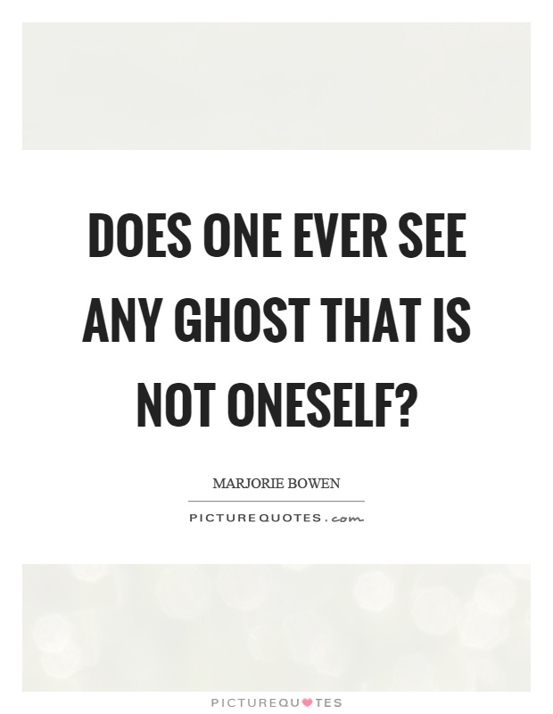 Does one ever see any ghost that is not oneself? Picture Quote #1