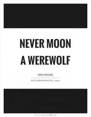 Never moon a werewolf Picture Quote #1