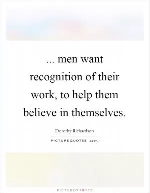 ... men want recognition of their work, to help them believe in themselves Picture Quote #1