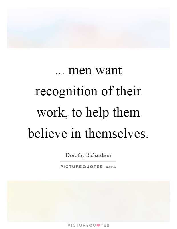 ... men want recognition of their work, to help them believe in themselves Picture Quote #1