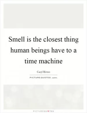 Smell is the closest thing human beings have to a time machine Picture Quote #1