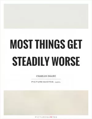 Most things get steadily worse Picture Quote #1