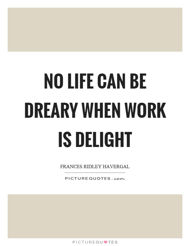 No life can be dreary when work is delight Picture Quote #1
