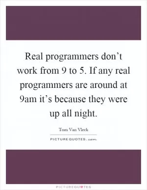 Real programmers don’t work from 9 to 5. If any real programmers are around at 9am it’s because they were up all night Picture Quote #1