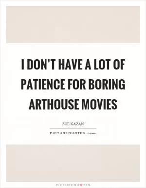 I don’t have a lot of patience for boring arthouse movies Picture Quote #1