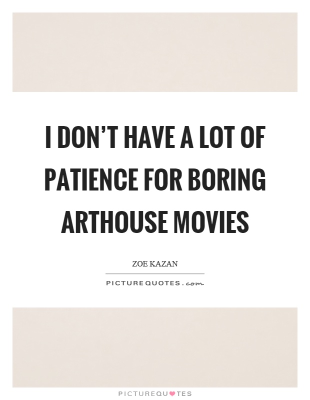I don't have a lot of patience for boring arthouse movies Picture Quote #1