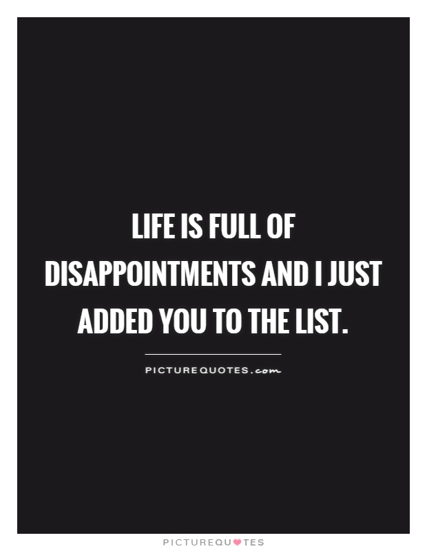 life is full of disappointments and I just added you to the list Picture Quote #1