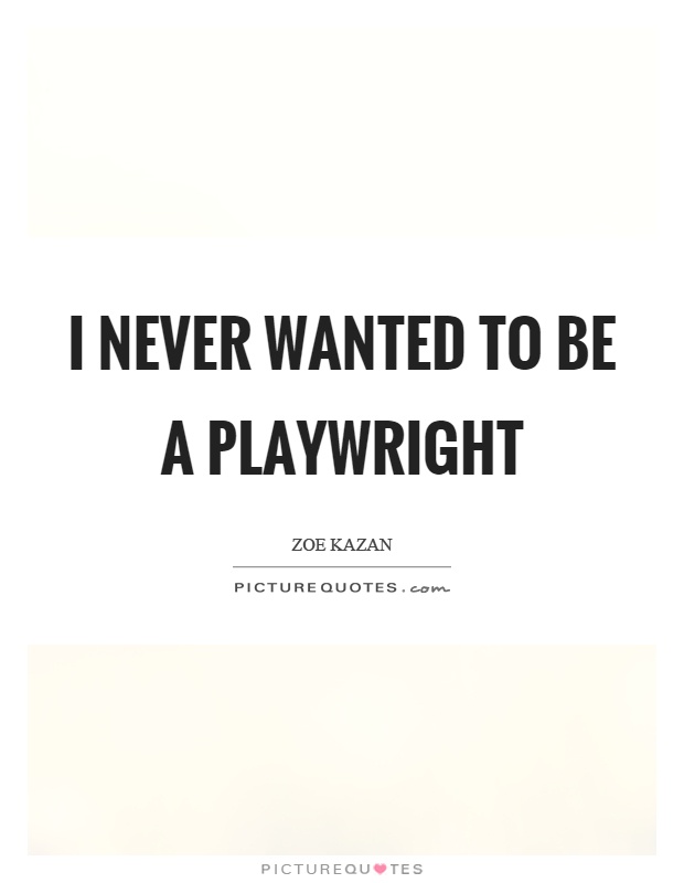 I never wanted to be a playwright Picture Quote #1