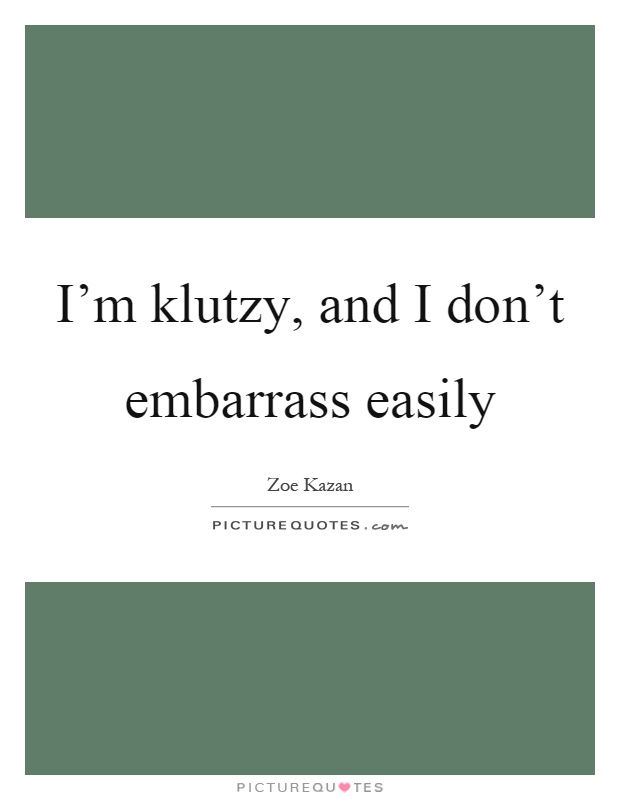 I'm klutzy, and I don't embarrass easily Picture Quote #1
