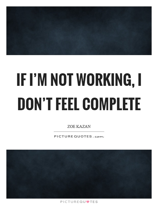 If I'm not working, I don't feel complete Picture Quote #1