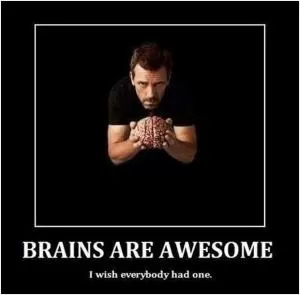 Brains are awesome. I wish everybody had one Picture Quote #1