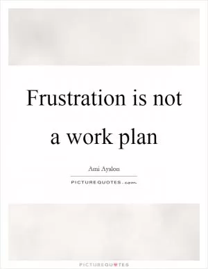 Frustration is not a work plan Picture Quote #1